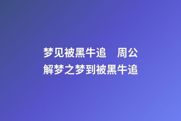 梦见被黑牛追　周公解梦之梦到被黑牛追